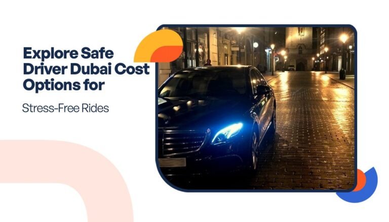 Explore Safe Driver Dubai Cost Options for Stress-Free Rides