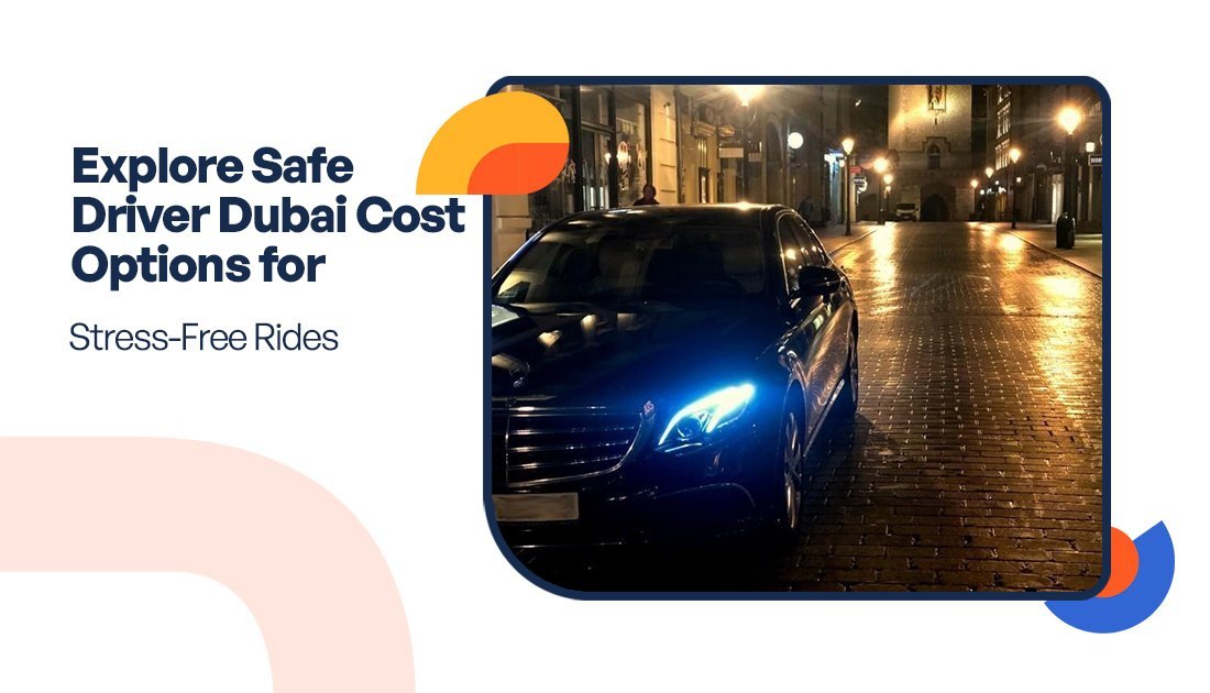 Explore Safe Driver Dubai Cost Options for Stress-Free Rides