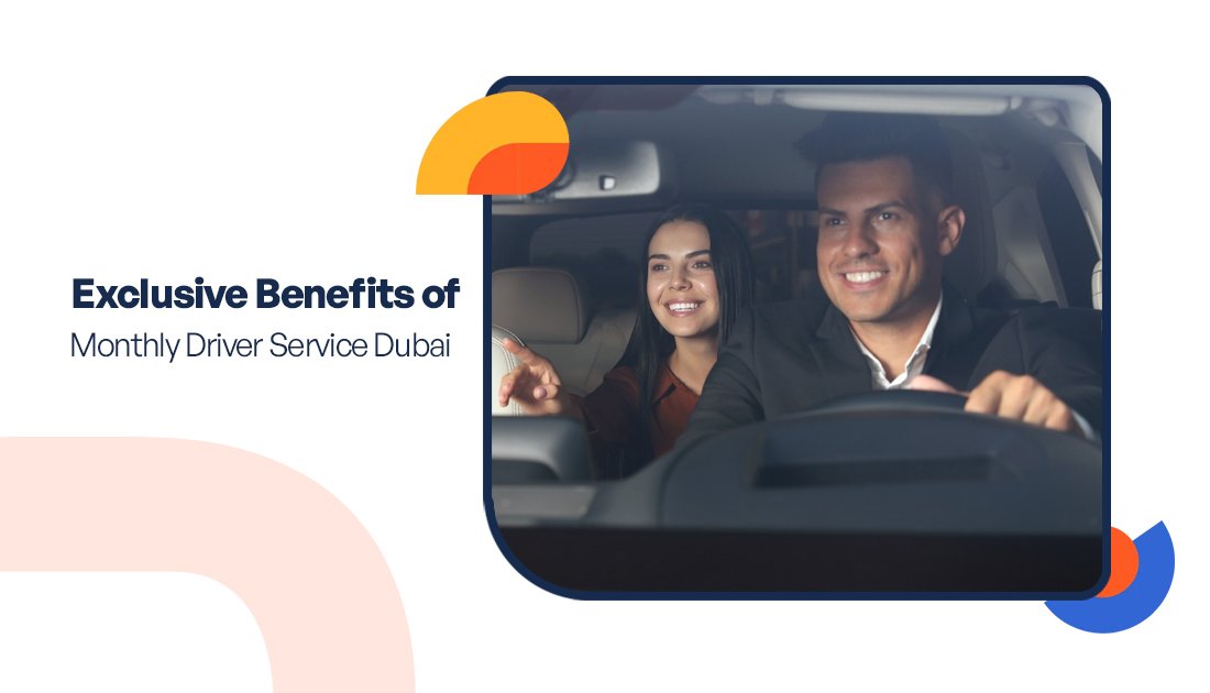 Exclusive Benefits of Monthly Driver Service Dubai