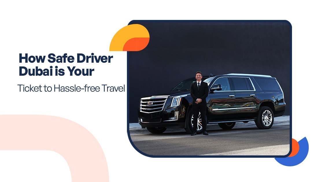 How Safe Driver Dubai is Your Ticket to Hassle-free Travel