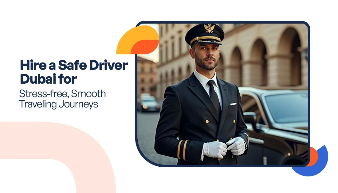 Hire a Safe Driver Dubai for Stress-free, Smooth Traveling Journeys