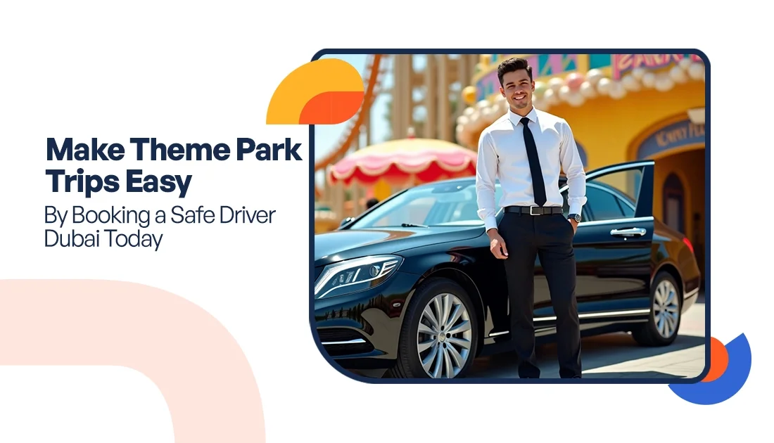 Make Theme Park Trips Easy by Booking a Safe Driver Dubai Today