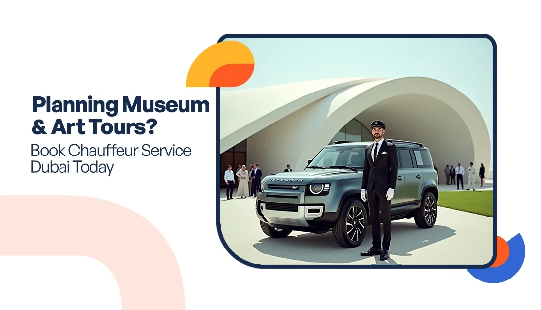Planning Museum & Art Tours? Book Chauffeur Service Dubai Today